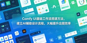 Comfy UI基础工作流搭建方法，建立AI辅助设计流程，大幅提升出图效率-遨游资源库