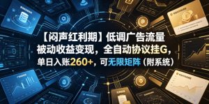 【闷声红利期】低调广告流量被动收益变现，全自动协议挂G，单日入账260+，可无限矩阵（附系统）【揭秘】-遨游资源库