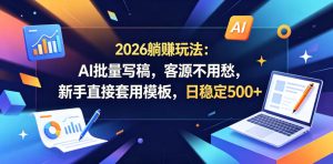 2026躺賺玩法:AI批量写稿,客源不用愁,新手直接套用模板,日稳定500+【揭秘】-遨游资源库