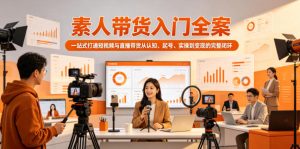 素人带货入门全案,一站式打通短视频与直播带货从认知、起号、实操到变现的完整闭环-遨游资源库