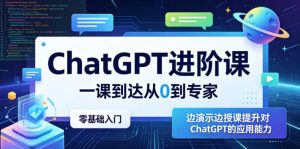 ChatGPT进阶课,一课到达从0到专家,零基础入门,边演示边授课提升对ChatGPT的应用能力-遨游资源库