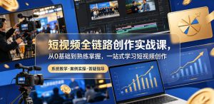 短视频全链路创作实战课，从0基础到熟练掌握，一站式学习短视频创作-遨游资源库