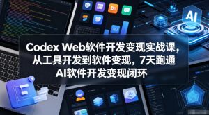 Codex Web软件开发变现实战课，从工具开发到软件变现，7天跑通AI软件开发变现闭环-遨游资源库