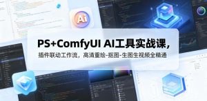 PS+ComfyUI AI工具实战课，插件联动工作流，高清重绘-抠图-生图生视频全精通-遨游资源库