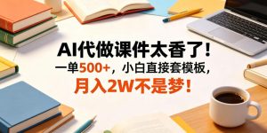 AI代做课件太香了！一单500+，小白直接套模板，月入2W不是梦！【揭秘】-遨游资源库