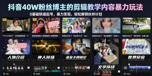 抖音40W粉丝博主的剪辑教学内容暴力玩法,0基础快速起号,暴力变现,轻松解锁伙伴计划+精选独家-遨游资源库