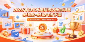 2026年淘宝天猫超级店长特训营5月23-5月24线下课,告别无效摸索,掌握平台最新玩法-遨游资源库