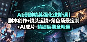 AI漫剧精英强化进阶课|剧本创作+镜头运镜+角色场景定制+AI成片+精细后期全精通-遨游资源库