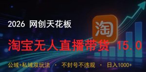 2026网创天花板,淘宝无人直播带货15.0,公域+私域双玩法,日入1k+,不违规不封号【揭秘】-遨游资源库