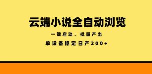 云端小说全自动浏览阅读,一键启动、批量产出,单设备稳定产出200+【揭秘】-遨游资源库