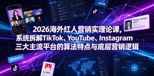 2026海外红人营销实理论课,系统拆解TikTok、YouTube、Instagram三大主流平台的算法特点与底层营销逻辑-遨游资源库