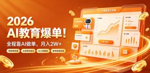 2026 AI教育爆单！全程靠AI做单，月入2W+，附接单资源【揭秘】-遨游资源库