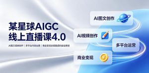 某星球AIGC线上直播课4.0｜AI图文视频创作、多平台内容运营、商业变现全链路进阶副业教程-遨游资源库
