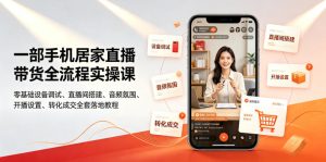 一部手机居家直播带货全流程实操课｜零基础设备调试、直播间搭建、音频氛围、开播设置、转化成交全套落地教程-遨游资源库