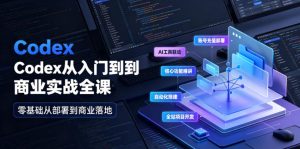 Codex从入门到商业实战全课|账号充值部署、AI工具联动、核心功能精讲、自动化搭建、全站项目开发零基础教程-遨游资源库