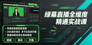 绿幕直播全维度精通实战课|零基础电脑抠像直播、OBS高阶调试、多平台高清开播、直播间视觉美化落地教程-遨游资源库