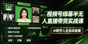 视频号绿幕半无人直播带货实战课|0基础不露脸起号、手机电脑双端开播、矩阵多平台变现、AI数字人全自动直播-遨游资源库