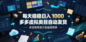 每天稳稳日入1000,多多虚拟类目自动发货,多店矩阵放大收益很简单【揭秘】-遨游资源库
