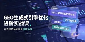 GEO生成式引擎优化进阶实战课|EEAT+DSS双驱动内容体系、用户模型搭建、数据复盘、全域流量增长闭环落地教程-遨游资源库