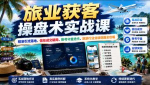 旅业获客操盘术实战课|精准引流落地、信任成交破局、账号守盘迭代、旅游行业业绩突围全攻略-遨游资源库