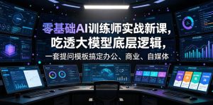 零基础AI训练师实战课,吃透大模型底层逻辑,一套提问模板搞定办公、商业、自媒体、设计、生活全场景AI落地应用-遨游资源库