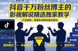 抖音千万粉丝博主的影视解说精选独家教学,干货满满,掌握影视解说盈利密码(更新)-遨游资源库