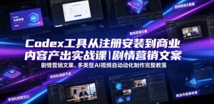 Codex工具从注册安装到商业内容产出实战课|剧情营销文案、多类型AI视频自动化制作完整落地教程-遨游资源库