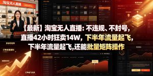 【最新】淘宝无人直播:不违规、不封号,直播42小时狂卖14W,下半年流量起飞,还能批量矩阵操作【揭秘】-遨游资源库