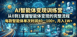 AI智能体变现训练营，从0到1掌握智能体变现的完整流程，每款智能体单次利润40—100+，月入1W+-遨游资源库
