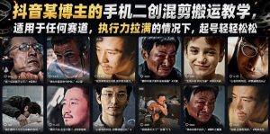 抖音某博主的手机二创混剪搬运教学，适用于任何赛道，执行力拉满的情况下，起号轻轻松松-遨游资源库