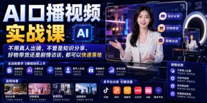 AI口播视频实战课，不用真人出镜，不管是知识分享、好物带货还是剧情访谈，都可以快速落地-遨游资源库