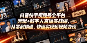 抖音快手视频号全平台剪辑+数字人直播实战课,从零到精通,快速实现短视频变现(更新2026年6月)-遨游资源库