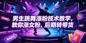 男生跳舞涨粉技术教学,教你涨女粉,后期转带货-遨游资源库