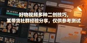 好物视频多种二创技巧,某带货社群经验分享,仅供参考测试-遨游资源库