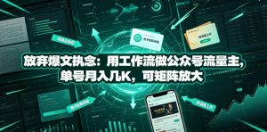 放弃爆文执念:用工作流做公众号流量主,单号月入几K,可矩阵放大-遨游资源库