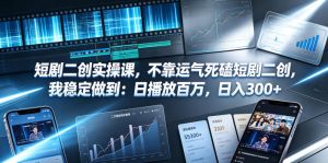 短剧二创实操课,不靠运气死磕短剧二创,我稳定做到:日播放百万,日入300+-遨游资源库