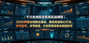 千川全域投流系统实战课程|2026新版全域算法落地、叠投抢量核心打法、新号起号、老号稳量、计划异常排查全链路教学-遨游资源库