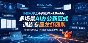 小白从零上手腾讯WorkBuddy,多场景AI办公新范式实战,手把手教你从0到1训练专属龙虾团队-遨游资源库